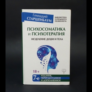 Старшенбаум Геннадий  - Психосоматика и психотерапия. Исцеление души и тела. 7-е издание, переработанное и дополненное 