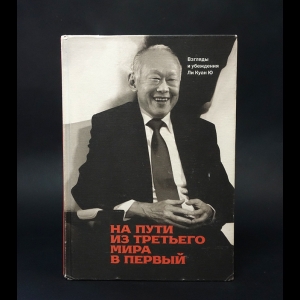 Ли Куан Ю - На пути из третьего мира в первый. Взгляды и убеждения Ли Куан Ю 