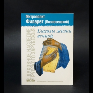 Митрополит Филарет (Вознесенский) - Глаголы жизни вечной 