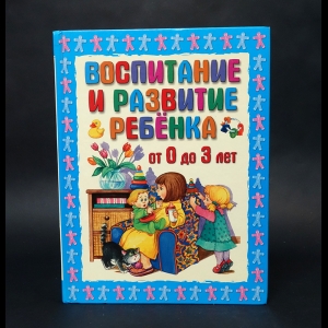 Шалаева Г.П. - Воспитание и развитие ребенка от 0 до 3 лет 