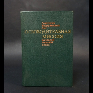 Авторский коллектив - Освободительная миссия Советских Вооруженных Сил во второй мировой войне