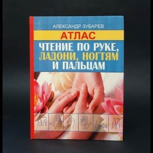 Зубарев Александр  - Атлас. Чтение по руке, ладони, ногтям и пальцам 