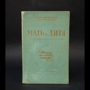 Архангельский Б.А., Сперанский Г.Н. - Мать и дитя. Школа молодой матери 