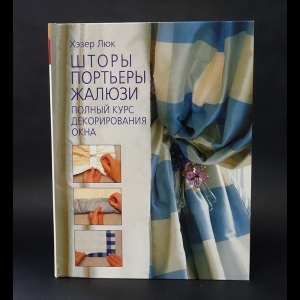 Люк Хэзер - Шторы, портьеры, жалюзи. Полный курс декорирования окна