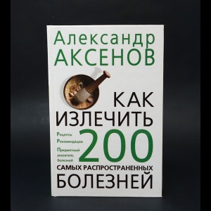  Аксенов Александр  - Как излечить 200 самых распространенных болезней