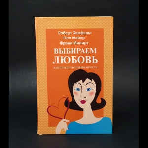 Хемфельт Роберт, Майер Пол, Минирт Фрэнк  - Выбираем любовь. Как победить созависимость