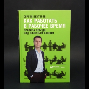 Бехтерев Сергей Владимирович - Как работать в рабочее время: Правила победы над офисным хаосом