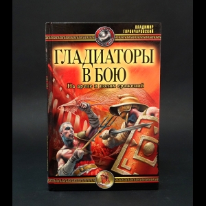 Горончаровский Владимир Анатольевич -  Гладиаторы в бою. На арене и полях сражения 