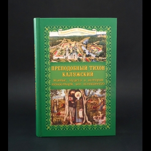 Авторский коллектив - Преподобный Тихон Калужский. Житие, чудеса и история монастыря, им основанного