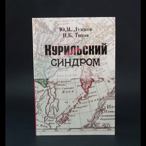 Лужков Ю.М., Титов И.Б. - Курильский синдром 