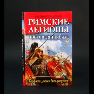 Родионов Е. - Римские легионы против Ганнибала. Карфаген должен быть разрушен! 