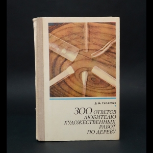 Гусарчук Д.М. - 300 ответов любителю художественных работ по дереву