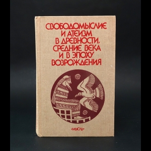 Авторский коллектив - Свободомыслие и атеизм в Древности, Средние века и в эпоху Возрождения 