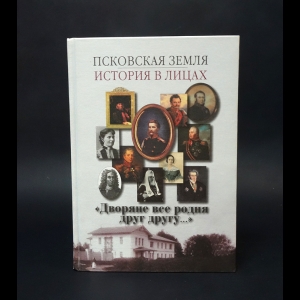 Авторский коллектив - Псковская земля. История в лицах. Историко-биографические очерки. В 3-х кн. Книга 1. Дворяне все родня друг другу