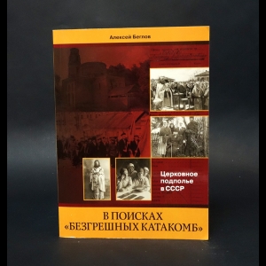 Беглов Алексей  - В поисках безгрешных катакомб. Церковное подполье в СССР