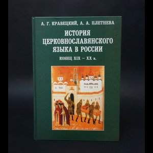 Плетнева Александра Андреевна, Кравецкий Александр Геннадьевич - История церковнославянского языка в России. Конец XIX-XX в.