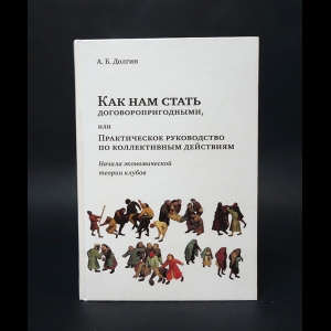 Долгин А.Б. - Как нам стать договоропригодными, или Практическое руководство по коллективным действиям. Начала экономической теории клубов