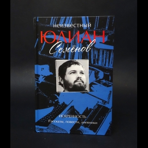 Семенов Юлиан - Неизвестный Юлиан Семенов. Искренность. Рассказы, повести, дневники