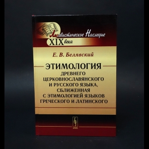 Белявский Е.В. - Этимология древнего церковнославянского и русского языка, сближенная с этимологией языков греческого и латинского