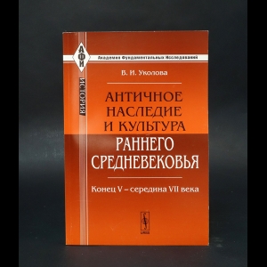 Уколова В.И. - Античное наследие и культура раннего Средневековья. Конец V - середина VII века