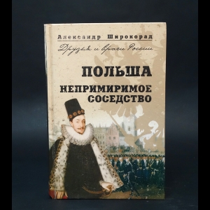 Широкорад А.Б. - Польша. Непримиримое соседство 