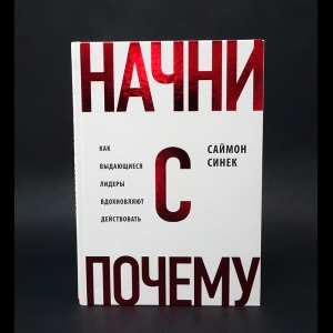 Синек Саймон  - Начни с почему? Как выдающиеся лидеры вдохновляют действовать