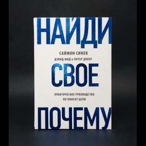 Синек Саймон  - Найди свое почему? Практическое руководство по поиску цели