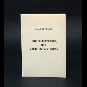 Глушаков Евгений  - Сын человеческий или жизнь Иисуса Христа 