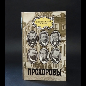 Авторский коллектив - Прохоровы. Материалы к истории Прохоровской трехгорной мануфактуры и торгово-промышленной деятельности семьи Прохоровых 