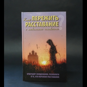 Авторский коллектив - Как пережить расставание с любимым человеком? Отвечают священники, психологи