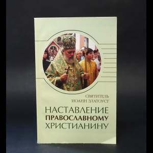 Иоанн Златоуст - Наставление православному христианину 