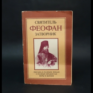 Святитель Феофан Затворник Вышенский - Письма к разным лицам о разных предметах веры и жизни