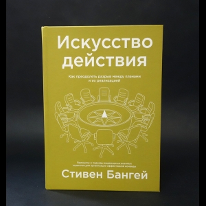 Бангей Стивен -  Искусство действия. Как преодолеть разрыв между планами и их реализацией 