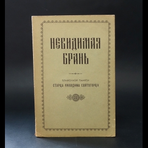 Авторский коллектив - Невидимая брань. Блаженной памяти старца Никодима Святогорца 