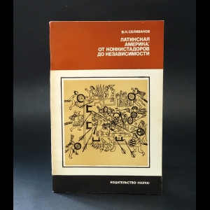 Селиванов В.Н. - Латинская Америка: от конкистадоров до независимости