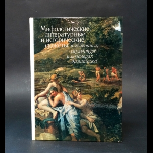 Буслович Д., Персианова О., Руммель Е. - Мифологические, литературные и исторические сюжеты в живописи, скульптуре и шпалерах Эрмитажа