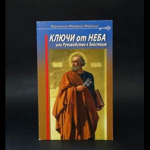 Иеромонах Макарий (Маркиш) - Ключи от Неба, или руководство к действию 