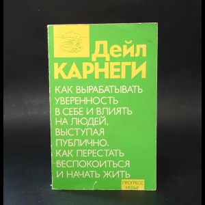 Карнеги Дэйл - Как вырабатывать уверенность в себе и влиять на людей, выступая публично. Как перестать беспокоиться и начать жить 