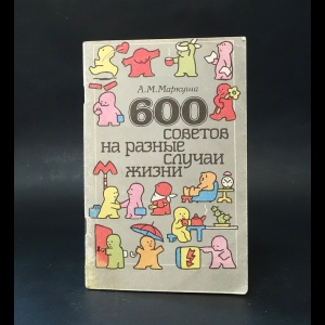 Маркуша Анатолий - 600 советов на разные случаи жизни 