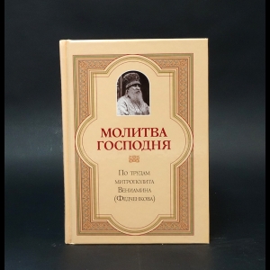 Авторский коллектив - Молитва Господня. По трудам митрополита Вениамина (Федченкова)