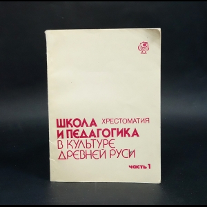 Авторский коллектив - Школа и педагогика в культуре Древней Руси. Хрестоматия. Часть 1