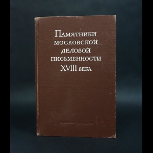 Авторский коллектив - Памятники московской деловой письменности XVIII века 