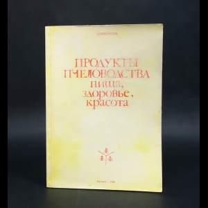 Авторский коллектив - Продукты пчеловодства - пища, здоровье, красота 