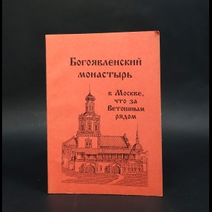 Кириков Б.А., Даниленко Н.И. - Богоявленский монастырь в Москве, что за Ветошным рядом 