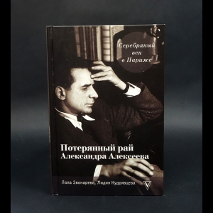 Кудрявцева Лидия, Звонарева Лола - Серебряный век в Париже : Потерянный рай Александра Алексеева