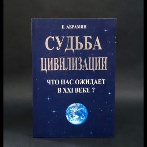 Абрамян Евгений Арамович -  Судьба цивилизации. Что нас ожидает в XXI веке?