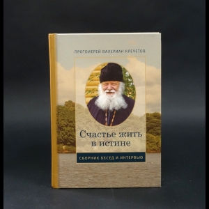 Протоиерей Валериан Кречетов - Счастье жить в истине