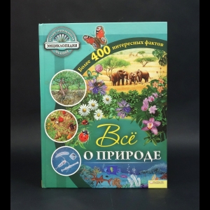 Авторский коллектив - Всё о природе. Более 400 интересных фактов