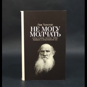 Толстой Лев Николаевич - Не могу молчать: Статьи о войне, насилии, любви, безверии и непротивлении злу