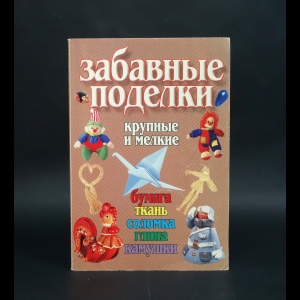 Романовская А.Л., Чезлов Е.М. - Забавные поделки, крупные и мелкие: Бумага, ткань, соломка, глина, камушки